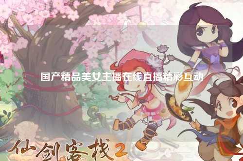 国产精品美女主播在线直播精彩互动