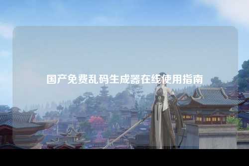 国产免费乱码生成器在线使用指南