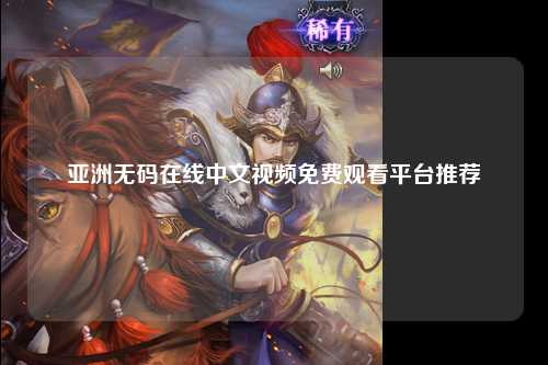 亚洲无码在线中文视频免费观看平台推荐