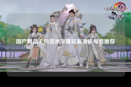 国产精品无码亚洲字幕资源流畅观看推荐