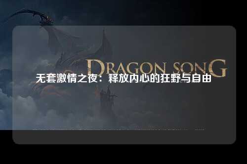 无套激情之夜：释放内心的狂野与自由