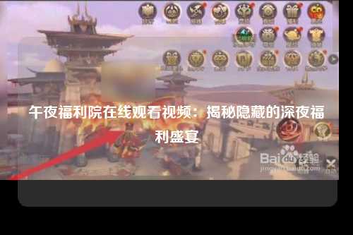 午夜福利院在线观看视频：揭秘隐藏的深夜福利盛宴