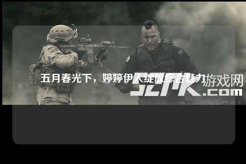 五月春光下，婷婷伊人绽放综合魅力