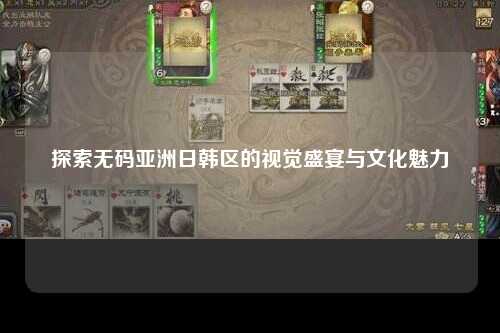 探索无码亚洲日韩区的视觉盛宴与文化魅力