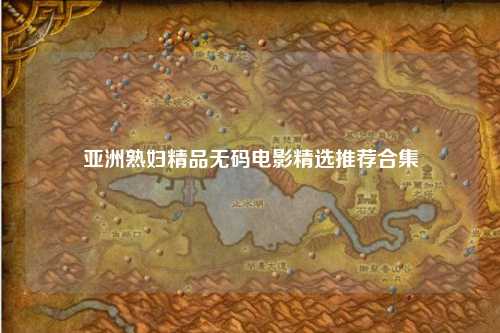 亚洲熟妇精品无码电影精选推荐合集