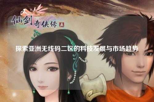 探索亚洲无线码二区的科技发展与市场趋势