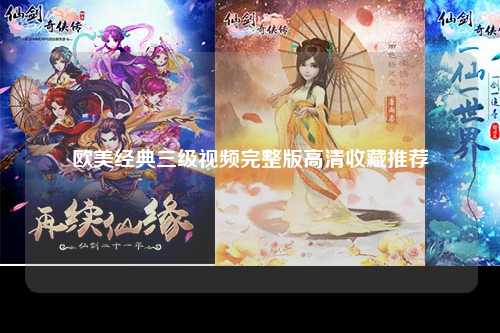 欧美经典三级视频完整版高清收藏推荐