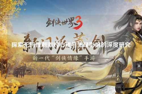 探索无码性刺激对心理与生理影响的深度研究