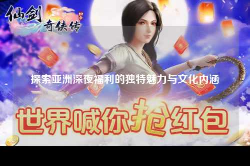 探索亚洲深夜福利的独特魅力与文化内涵