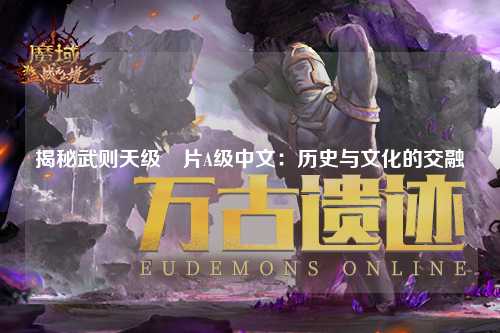 揭秘武则天级婬片A级中文：历史与文化的交融