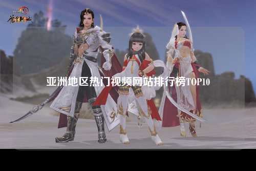亚洲地区热门视频网站排行榜TOP10