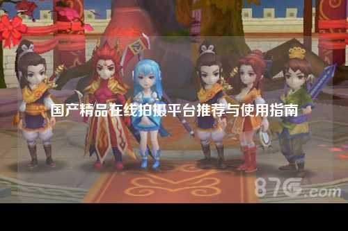 国产精品在线拍摄平台推荐与使用指南