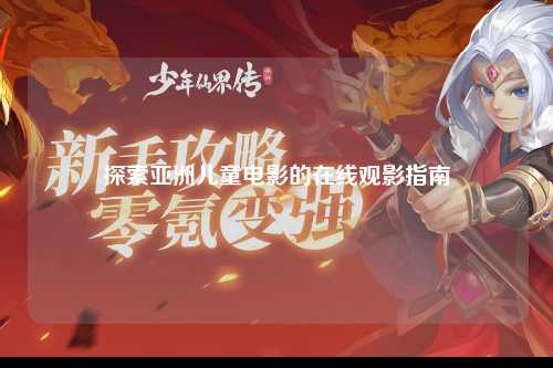 探索亚洲儿童电影的在线观影指南