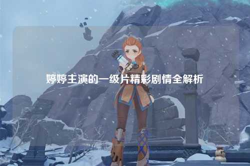 婷婷主演的一级片精彩剧情全解析