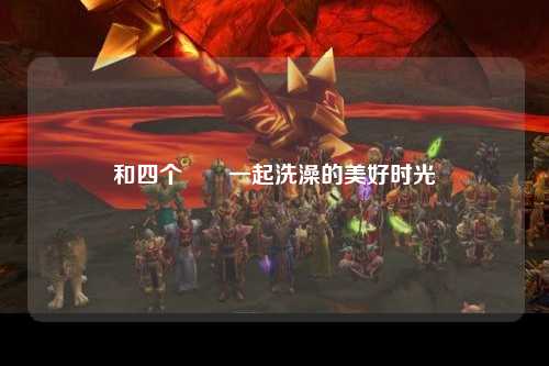 和四个妺妺一起洗澡的美好时光