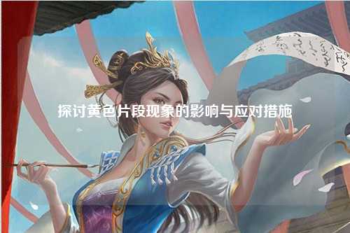 探讨黄色片段现象的影响与应对措施