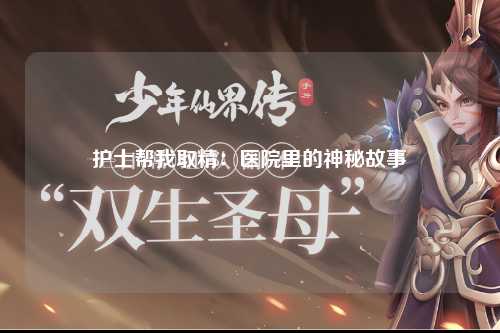 护士帮我取精：医院里的神秘故事