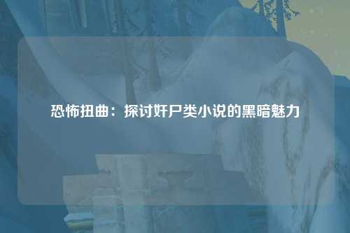 恐怖扭曲：探讨奸尸类小说的黑暗魅力