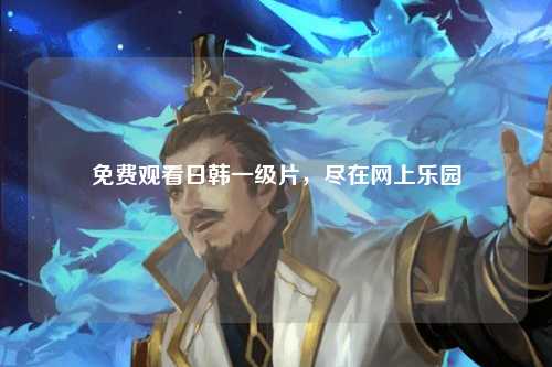 免费观看日韩一级片，尽在网上乐园