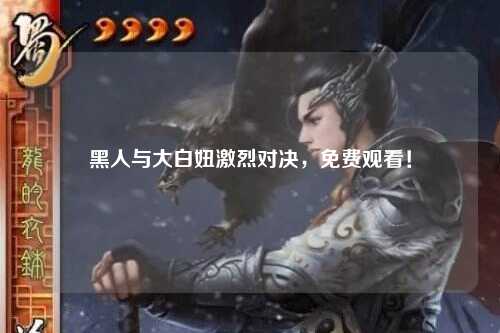 黑人与大白妞激烈对决，免费观看！