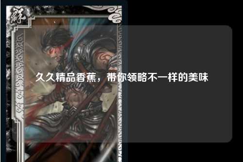 久久精品香蕉，带你领略不一样的美味