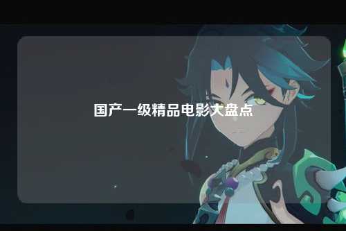 国产一级精品电影大盘点