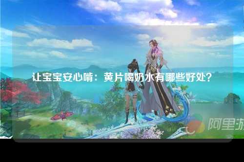 让宝宝安心啃：黄片喝奶水有哪些好处？
