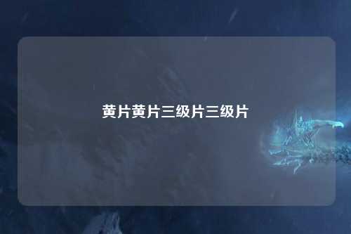 黄片黄片三级片三级片