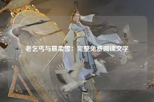 老乞丐与慕柔雪：完整免费阅读文字