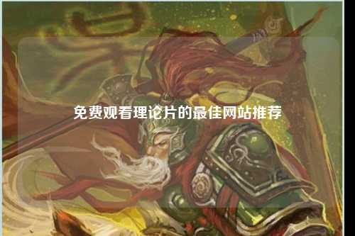 免费观看理论片的最佳网站推荐