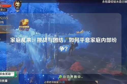 家庭乱来：挑战与团结，如何平息家庭内部纷争？