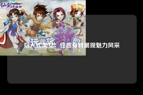 后入式美女：性感身材展现魅力风采