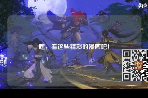 嘿，看这些精彩的漫画吧！