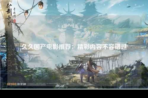 久久国产电影推荐：精彩内容不容错过