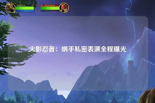 火影忍者：纲手私密表演全程曝光