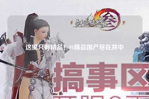 这里只有精品！91精品国产尽在其中