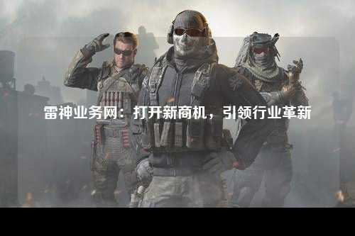雷神业务网：打开新商机，引领行业革新