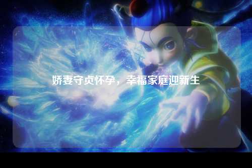 娇妻守贞怀孕，幸福家庭迎新生