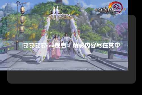 啦啦啦啦www观看：精彩内容尽在其中