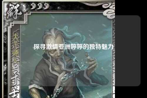 探寻激情亚洲婷婷的独特魅力