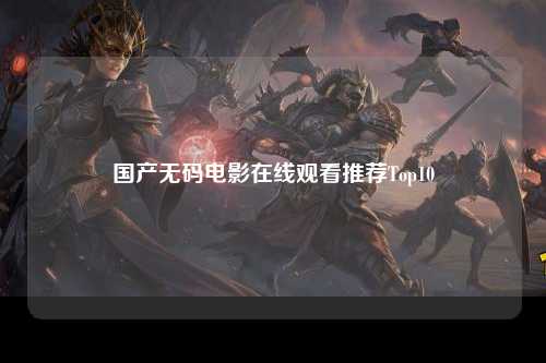 国产无码电影在线观看推荐Top10