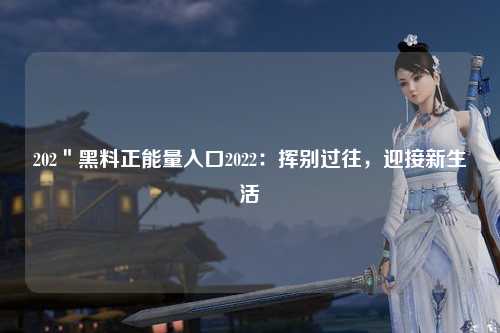 202＂黑料正能量入口2022：挥别过往，迎接新生活