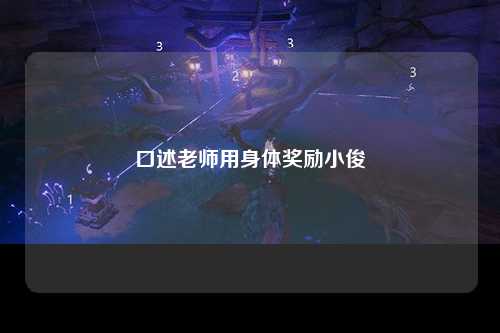 口述老师用身体奖励小俊