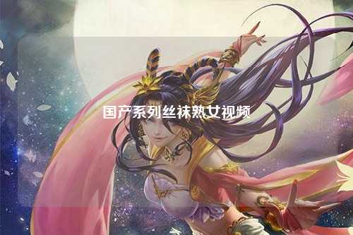 国产系列丝袜熟女视频