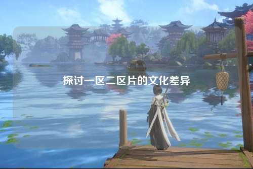 探讨一区二区片的文化差异