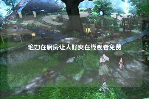 艳妇在厨房让人好爽在线观看免费