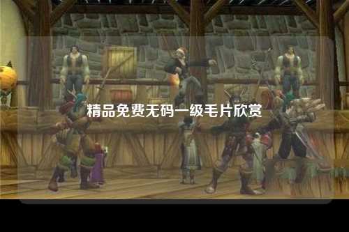 精品免费无码一级毛片欣赏