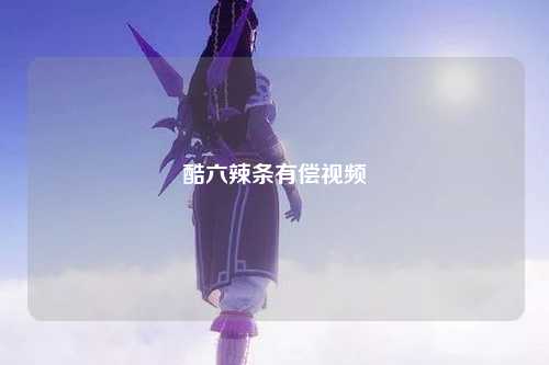 酷六辣条有偿视频