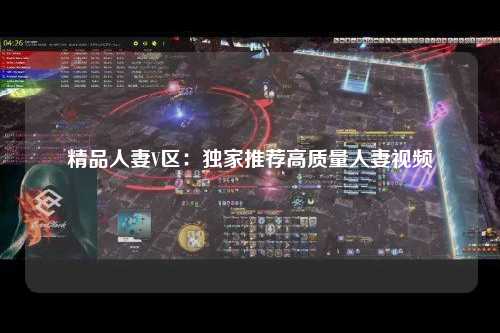 精品人妻V区：独家推荐高质量人妻视频