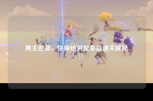 男主逆袭，快穿给男配幸福通关探秘